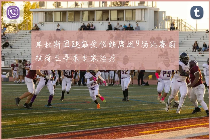 库杜斯因腿筋受伤缺席近9场比赛前往荷兰寻求专家治疗
