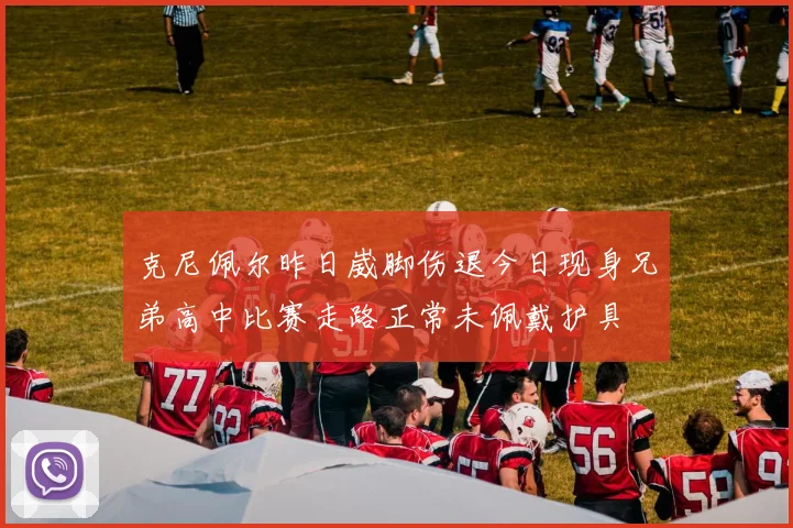 克尼佩尔昨日崴脚伤退今日现身兄弟高中比赛走路正常未佩戴护具