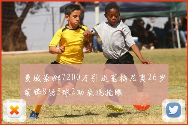 曼城豪掷7200万引进塞梅尼奥26岁前锋8场5球2助表现抢眼