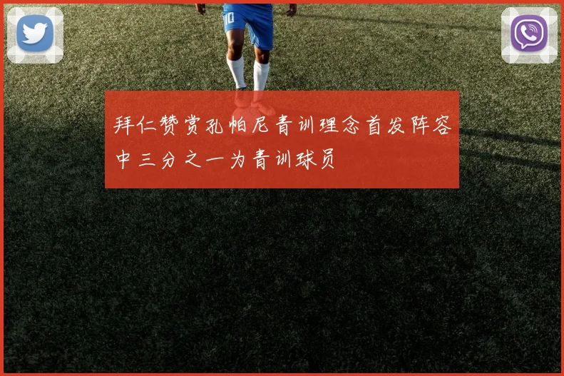 拜仁赞赏孔帕尼青训理念首发阵容中三分之一为青训球员