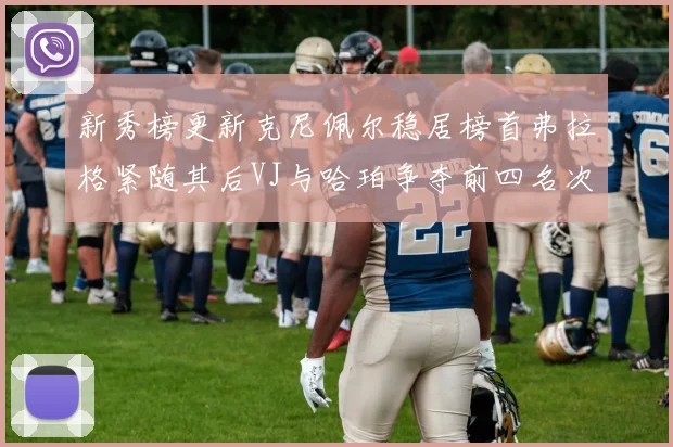 新秀榜更新克尼佩尔稳居榜首弗拉格紧随其后VJ与哈珀争夺前四名次