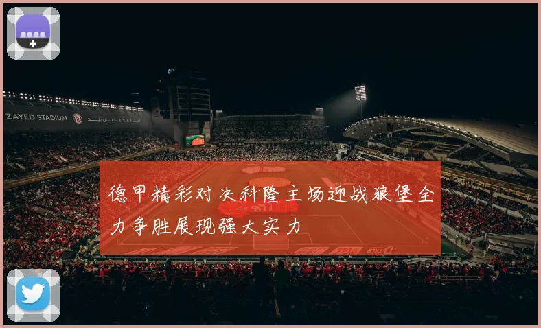 德甲精彩对决科隆主场迎战狼堡全力争胜展现强大实力