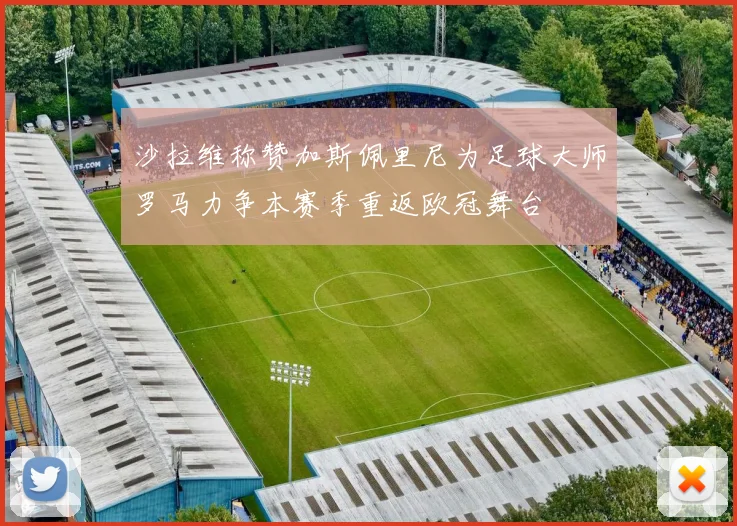 沙拉维称赞加斯佩里尼为足球大师罗马力争本赛季重返欧冠舞台