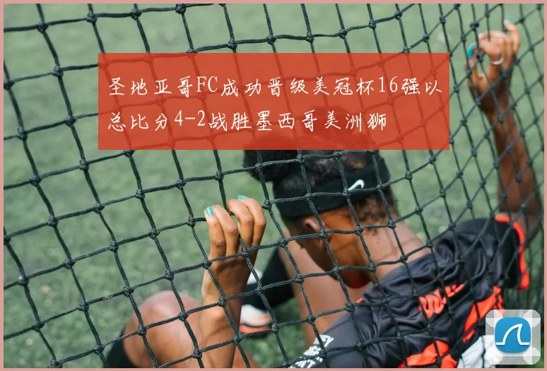 圣地亚哥FC成功晋级美冠杯16强以总比分4-2战胜墨西哥美洲狮