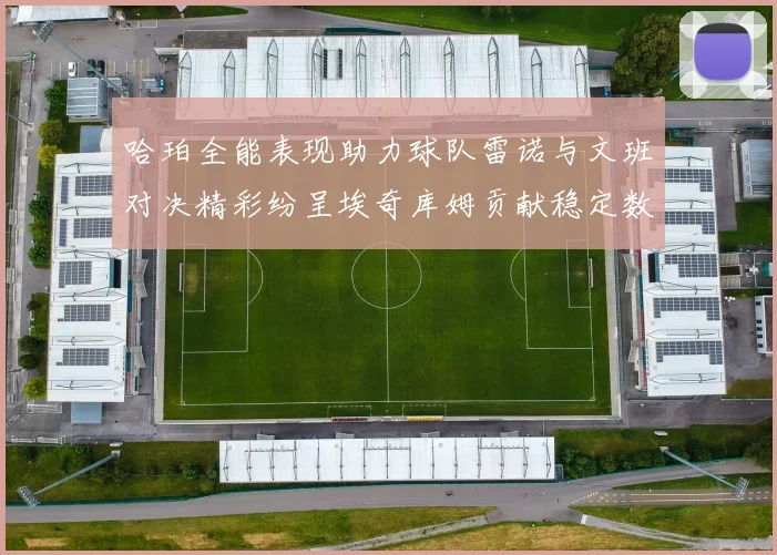 哈珀全能表现助力球队雷诺与文班对决精彩纷呈埃奇库姆贡献稳定数据