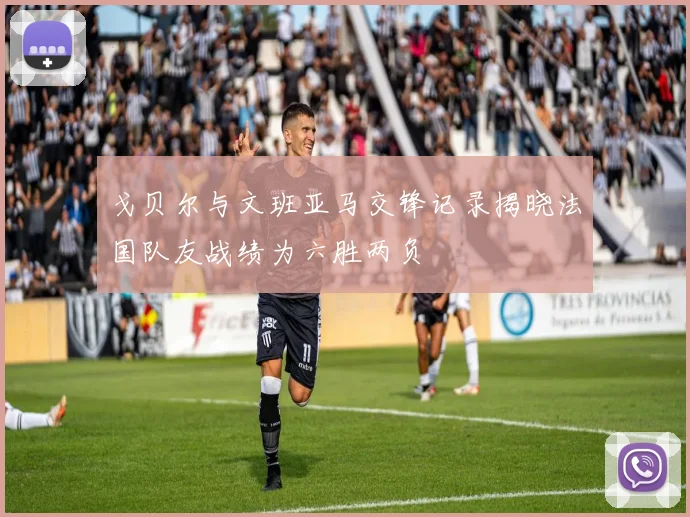 戈贝尔与文班亚马交锋记录揭晓法国队友战绩为六胜两负