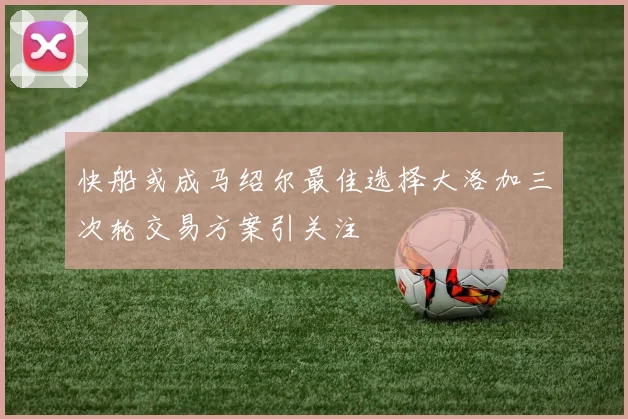 快船或成马绍尔最佳选择大洛加三次轮交易方案引关注