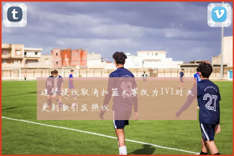 追梦提议取消扣篮大赛改为1V1对决更刺激引发热议