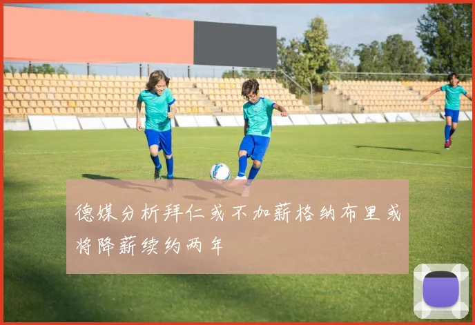 德媒分析拜仁或不加薪格纳布里或将降薪续约两年