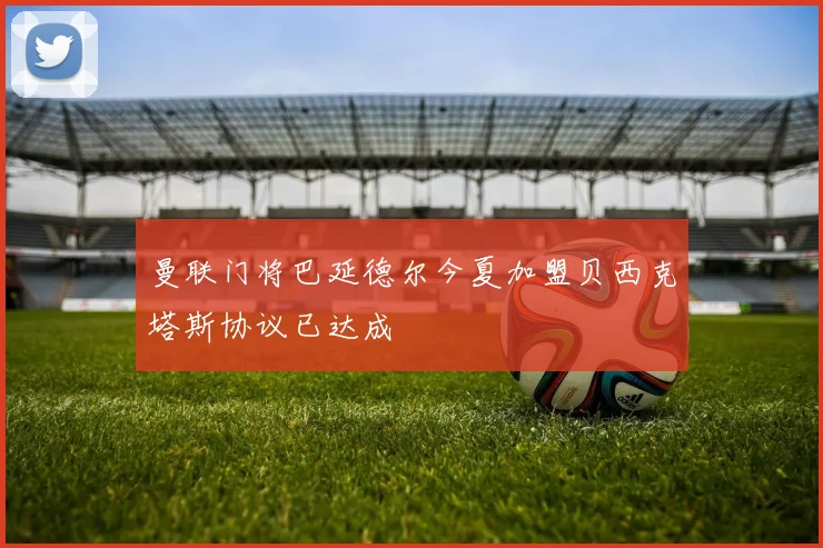曼联门将巴延德尔今夏加盟贝西克塔斯协议已达成