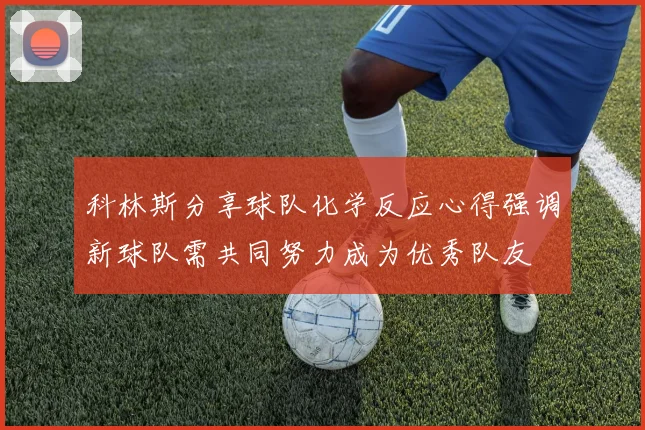 科林斯分享球队化学反应心得强调新球队需共同努力成为优秀队友
