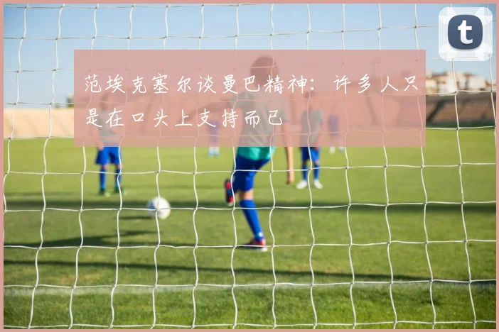范埃克塞尔谈曼巴精神：许多人只是在口头上支持而已