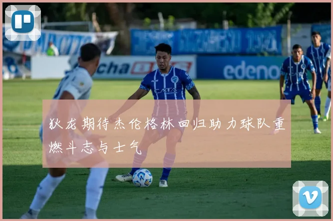 狄龙期待杰伦格林回归助力球队重燃斗志与士气