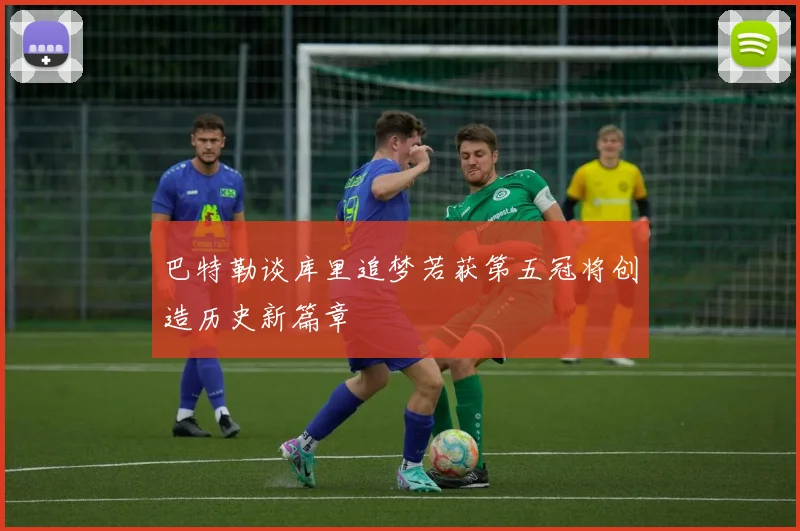 巴特勒谈库里追梦若获第五冠将创造历史新篇章