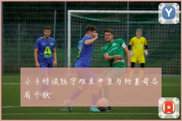 小卡特谈防守难度申京与约基奇各有千秋