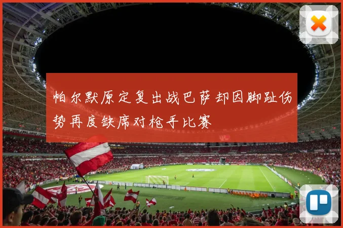 帕尔默原定复出战巴萨却因脚趾伤势再度缺席对枪手比赛